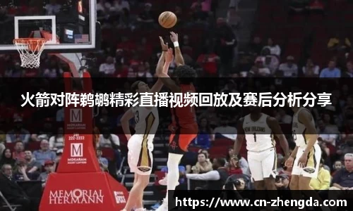 火箭对阵鹈鹕精彩直播视频回放及赛后分析分享