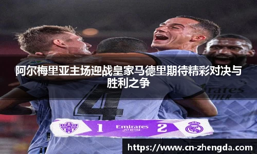 阿尔梅里亚主场迎战皇家马德里期待精彩对决与胜利之争