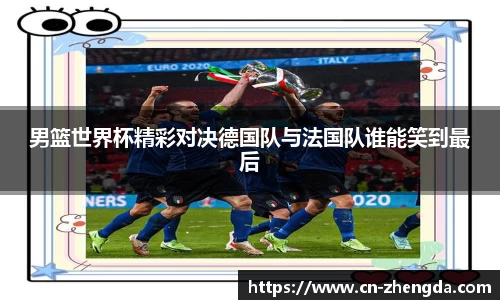 男篮世界杯精彩对决德国队与法国队谁能笑到最后